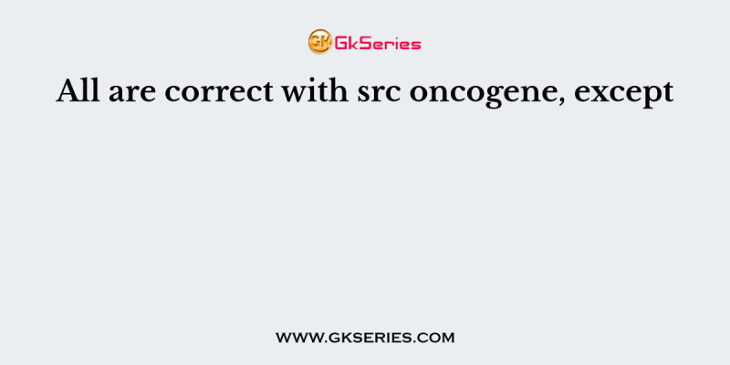 All are correct with src oncogene, except