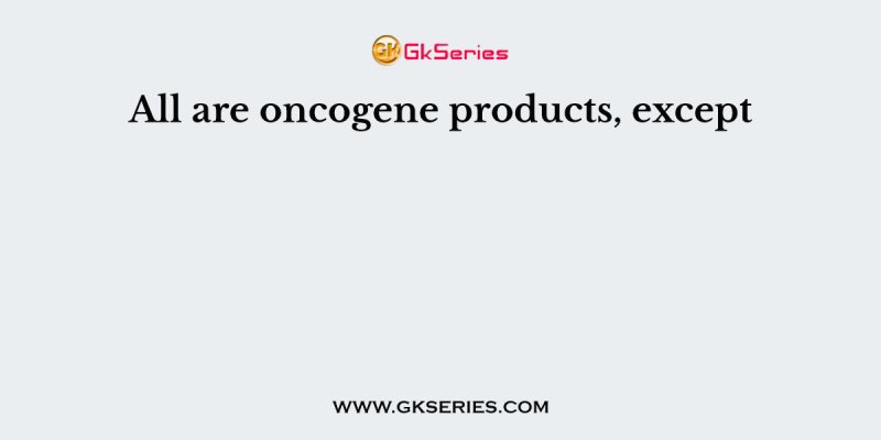 All are oncogene products, except