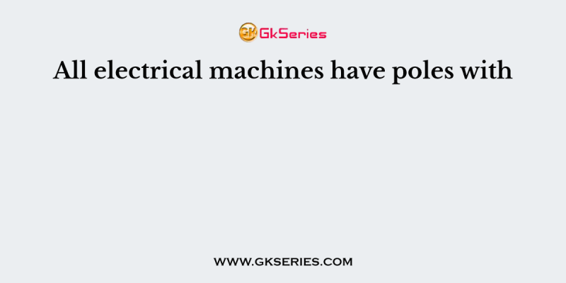 All electrical machines have poles with