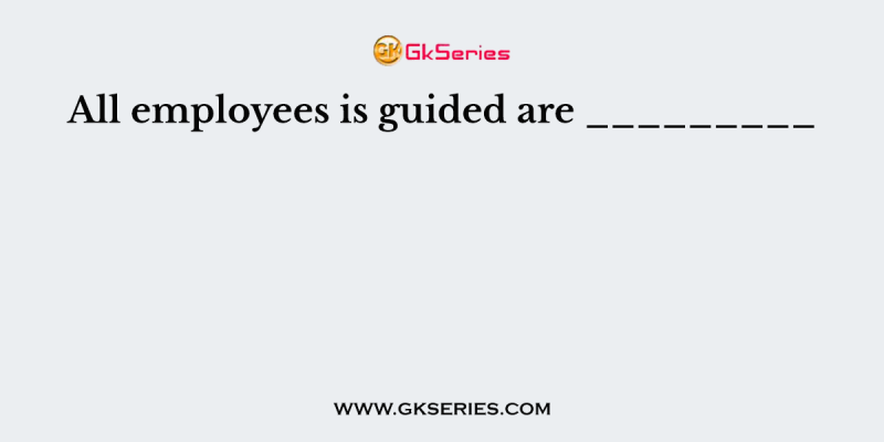 All employees is guided are _________