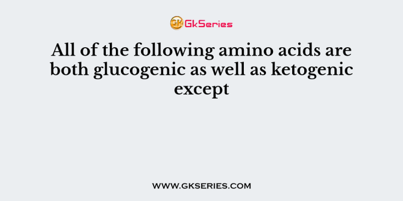 All of the following amino acids are both glucogenic as well as ketogenic except
