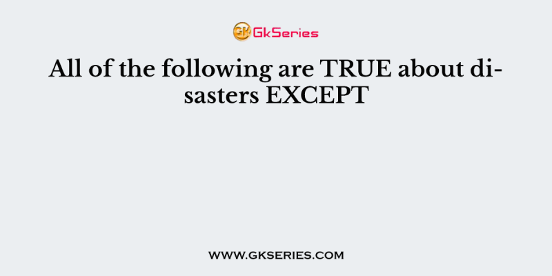 All of the following are TRUE about disasters EXCEPT