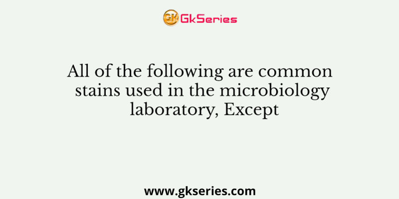 All of the following are common stains used in the microbiology laboratory, Except