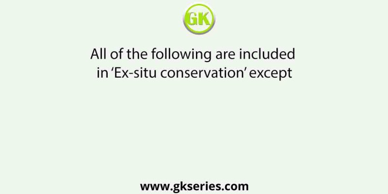 All of the following are included in ‘Ex-situ conservation’ except