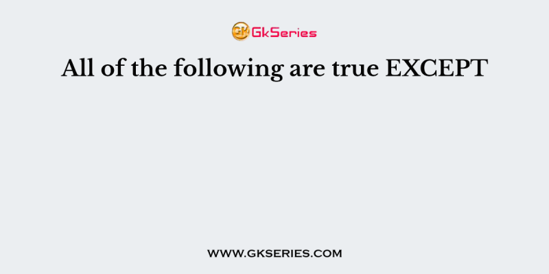 All of the following are true EXCEPT