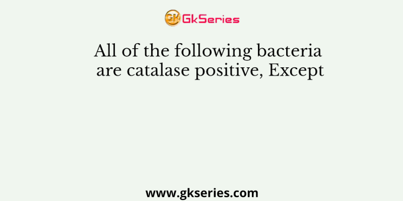 All of the following bacteria are catalase positive, Except