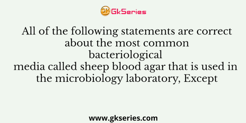 All of the following statements are correct about the most common bacteriological media called sheep blood agar that is used in the microbiology laboratory, Except