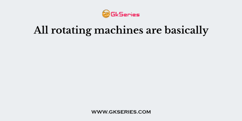 All rotating machines are basically
