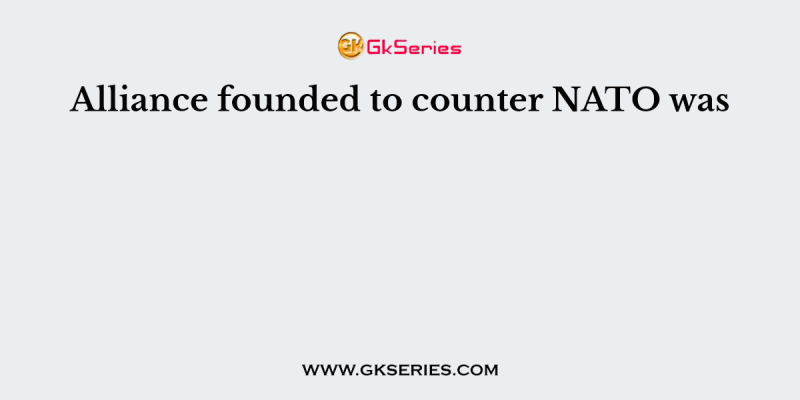 Alliance founded to counter NATO was