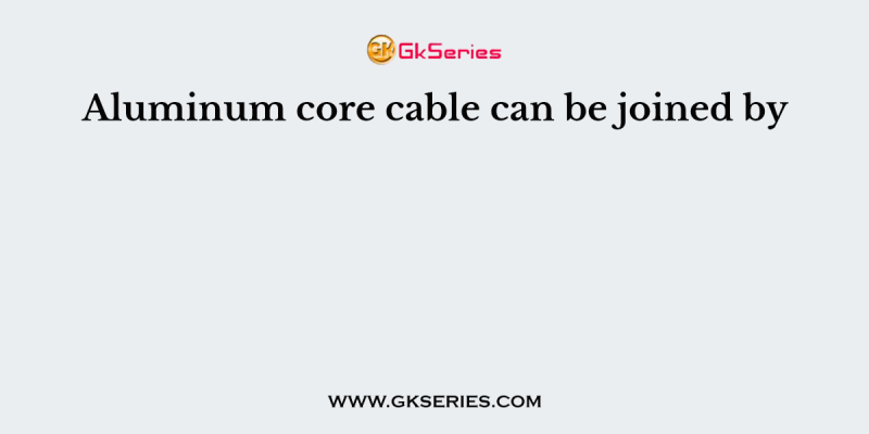 Aluminum core cable can be joined by