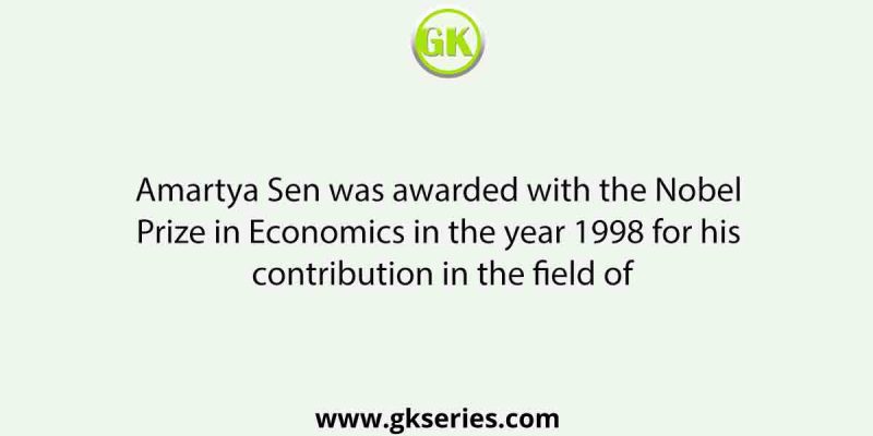 Amartya Sen was awarded with the Nobel Prize in Economics in the year 1998 for his contribution in the field of