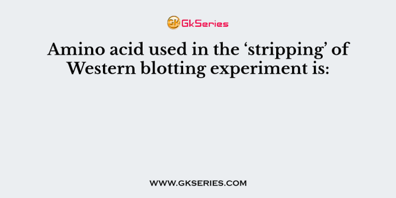 Amino acid used in the ‘stripping’ of Western blotting experiment is: