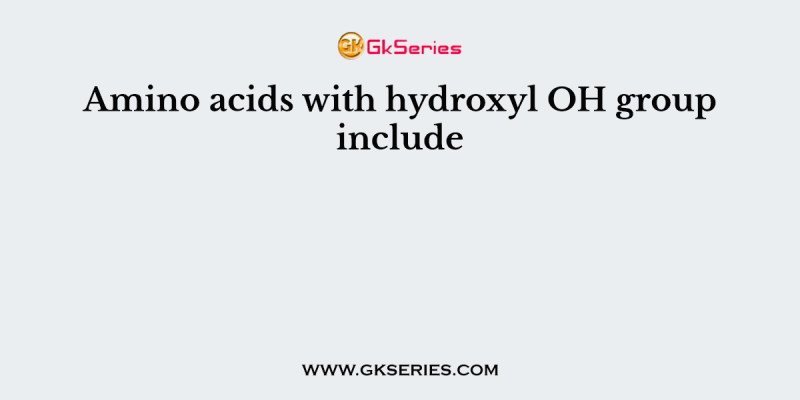 Amino acids with hydroxyl OH group include
