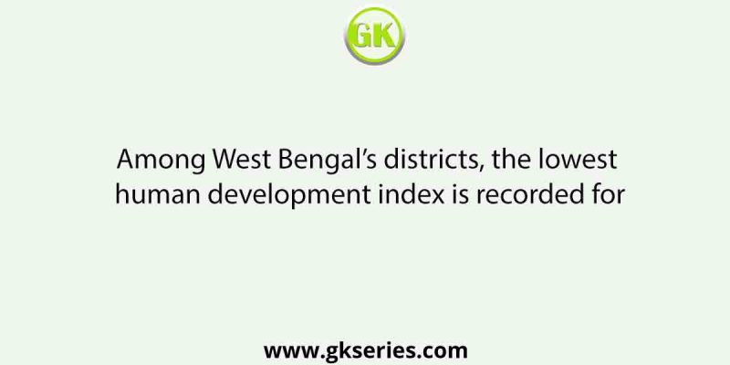 Among West Bengal’s districts, the lowest human development index is recorded for