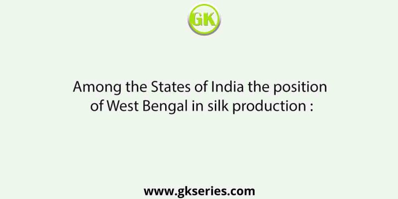 Among the States of India the position of West Bengal in silk production :