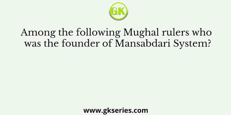 Among the following Mughal rulers who was the founder of Mansabdari System?