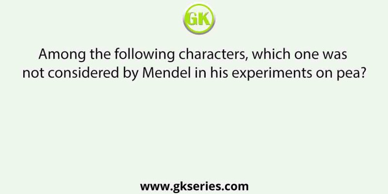 Among the following characters, which one was not considered by Mendel in his experiments on pea?
