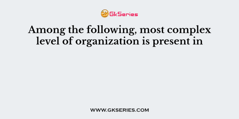 Among the following, most complex level of organization is present in