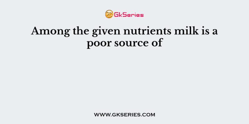 Among the given nutrients milk is a poor source of