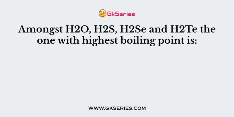 Amongst H2O, H2S, H2Se and H2Te the one with highest boiling point is: