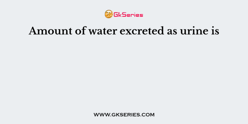 Amount of water excreted as urine is