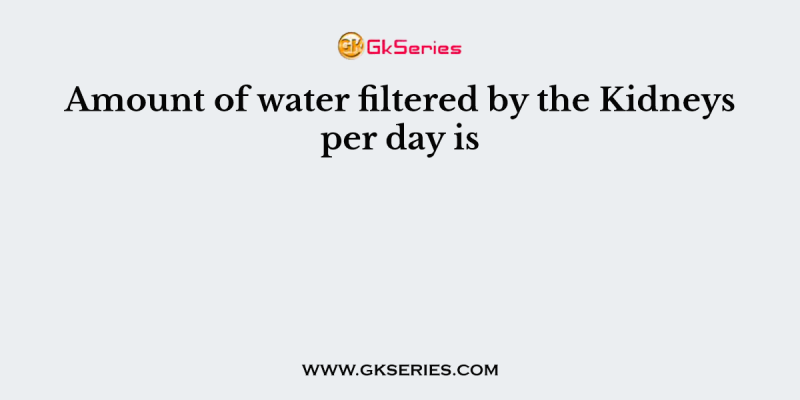 Amount of water filtered by the Kidneys per day is