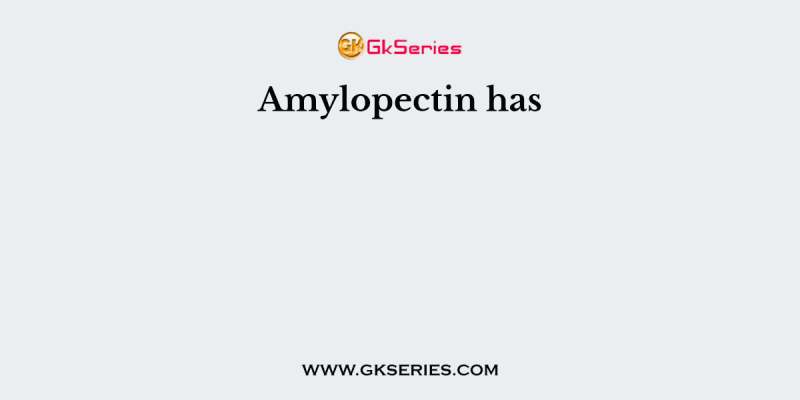 Amylopectin has