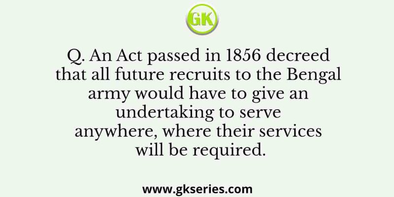 An Act passed in 1856 decreed that all future recruits to the Bengal army would have to give an undertaking