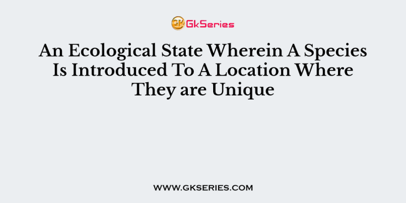 An Ecological State Wherein A Species Is Introduced To A Location Where They are Unique