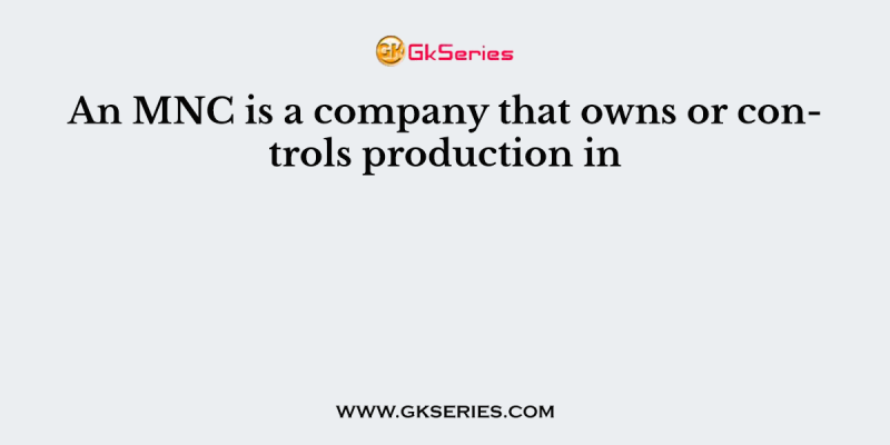 An MNC is a company that owns or controls production in