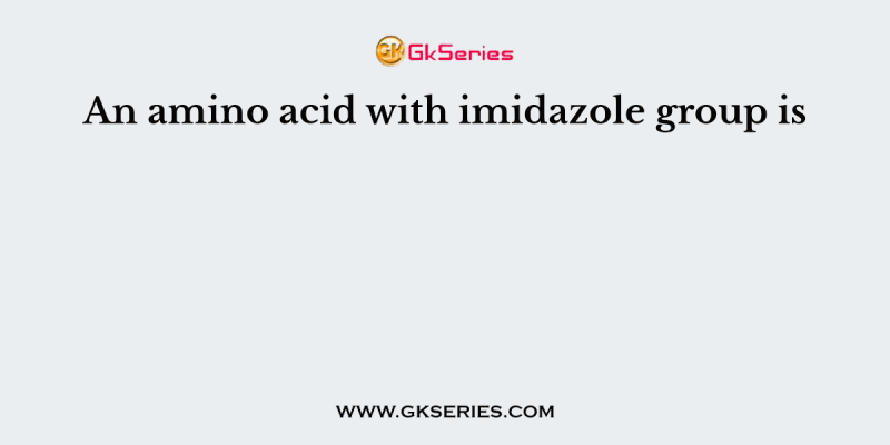 An amino acid with imidazole group is