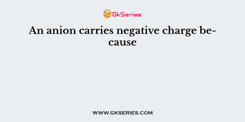An anion carries negative charge because