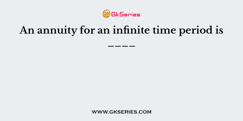 An annuity for an infinite time period is ____