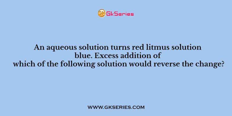 An aqueous solution turns red litmus solution blue. Excess addition of which of the following solution would reverse the change?
