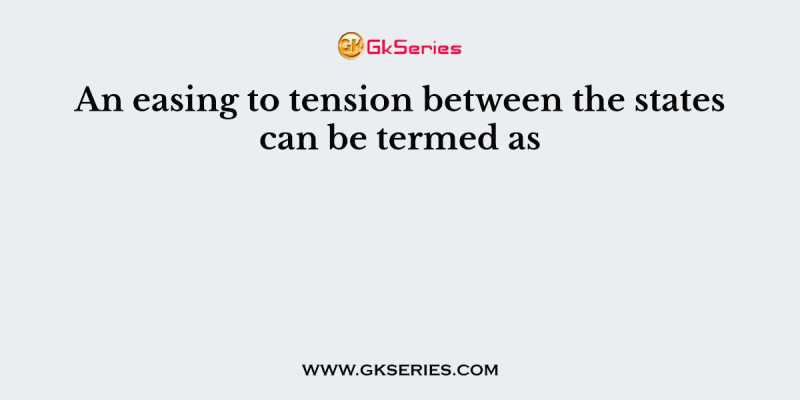 An easing to tension between the states can be termed as