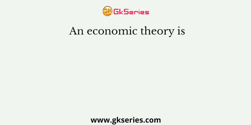 An economic theory is