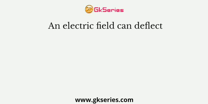 An electric field can deflect