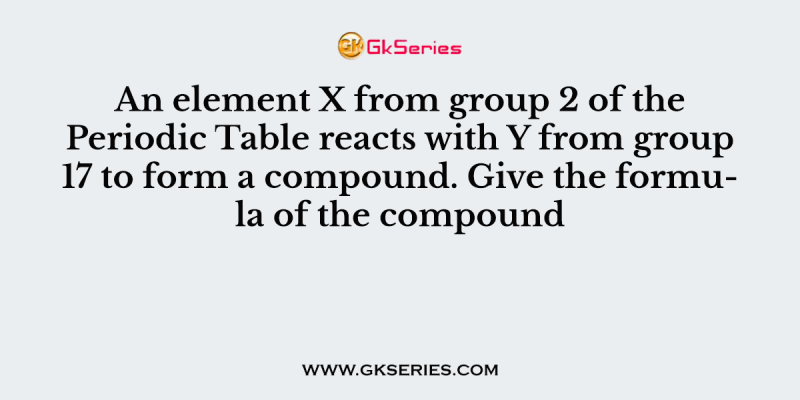 An element X from group 2 of the Periodic Table reacts with Y from group 17 to form a compound. Give the formula of the compound