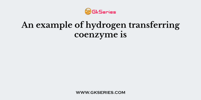 An example of hydrogen transferring coenzyme is