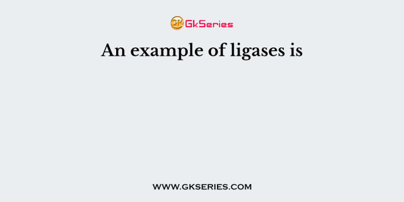 An example of ligases is