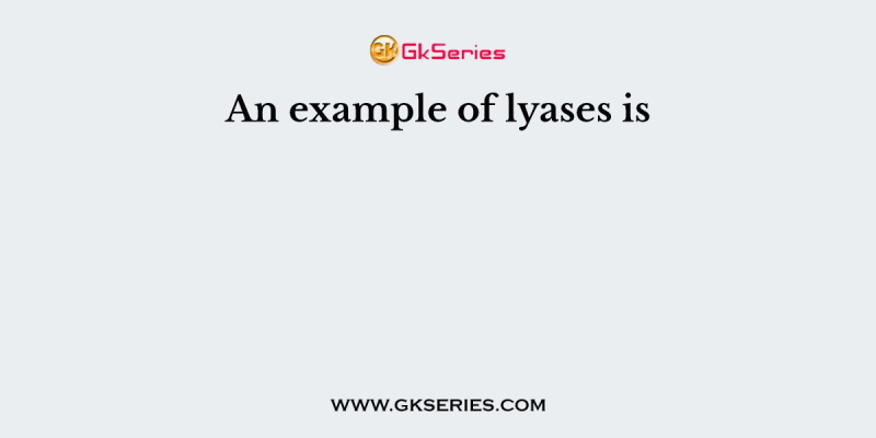 An example of lyases is