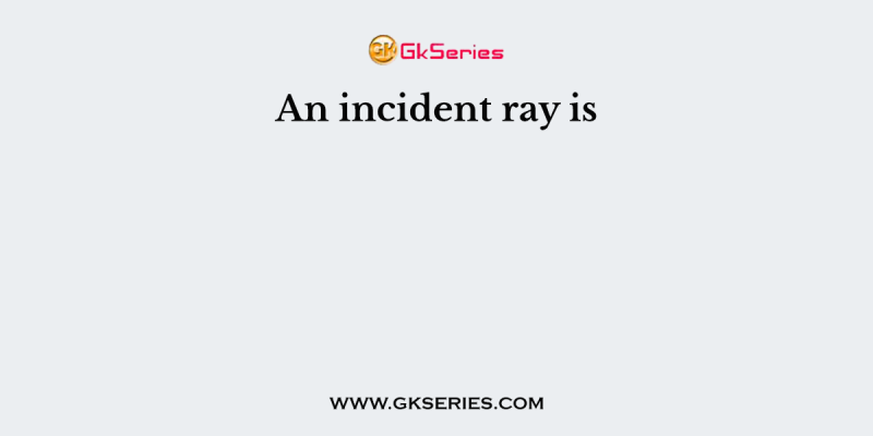 An incident ray is