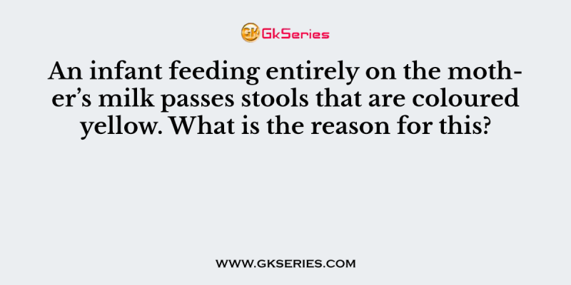 An infant feeding entirely on the mother’s milk passes stools that are coloured yellow. What is the reason for this?