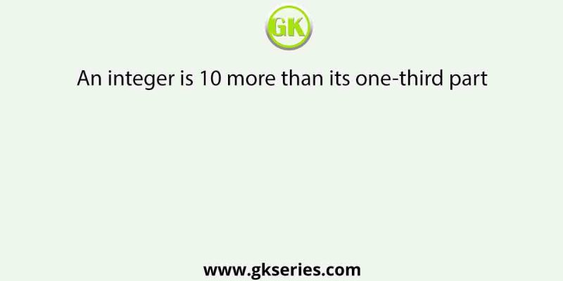 An integer is 10 more than its one-third part