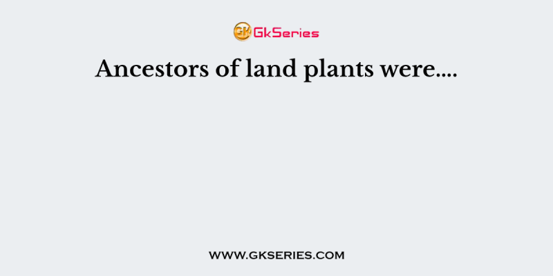 Ancestors of land plants were….