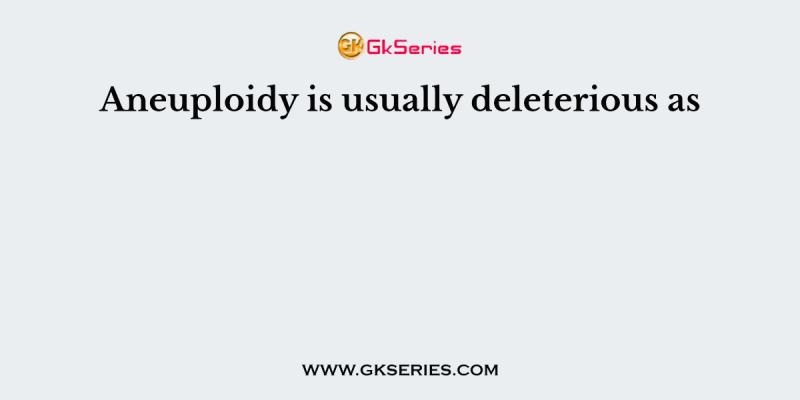 Aneuploidy is usually deleterious as _________________