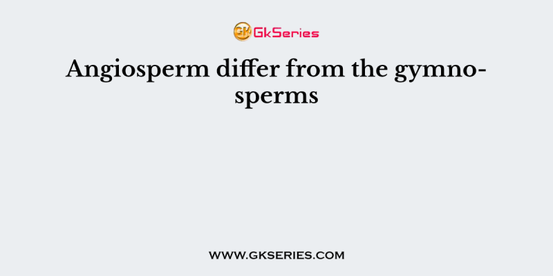 Angiosperm differ from the gymnosperms