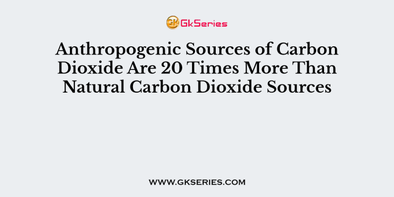 Anthropogenic Sources of Carbon Dioxide Are 20 Times More Than Natural Carbon Dioxide Sources