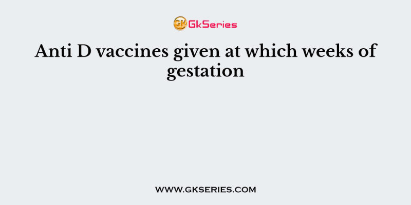Anti D vaccines given at which weeks of gestation