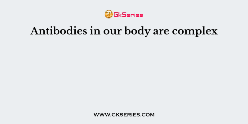 Antibodies in our body are complex